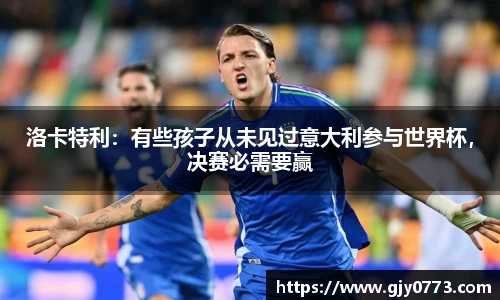 洛卡特利：有些孩子从未见过意大利参与世界杯，决赛必需要赢