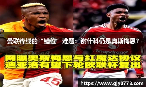 曼联锋线的“错位”难题：谢什科仍是奥斯梅恩？