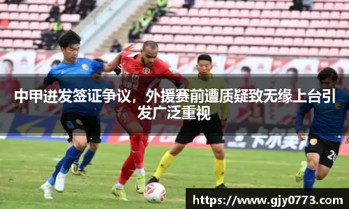 中甲迸发签证争议，外援赛前遭质疑致无缘上台引发广泛重视